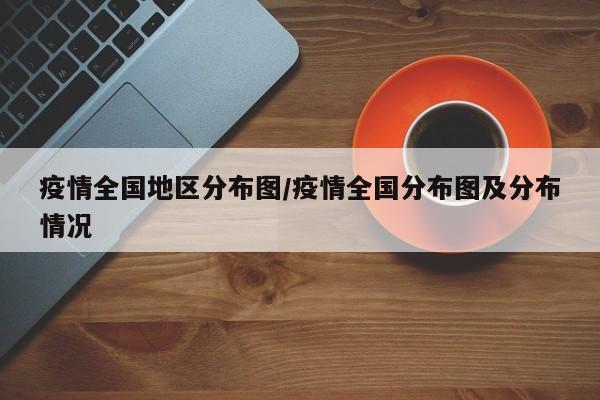 疫情全国地区分布图/疫情全国分布图及分布情况