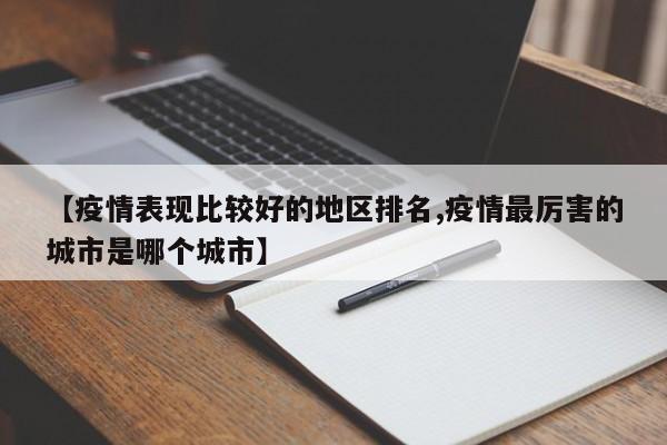 【疫情表现比较好的地区排名,疫情最厉害的城市是哪个城市】