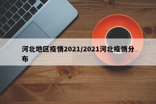 河北地区疫情2021/2021河北疫情分布