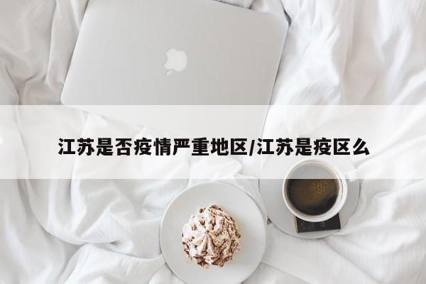 江苏是否疫情严重地区/江苏是疫区么