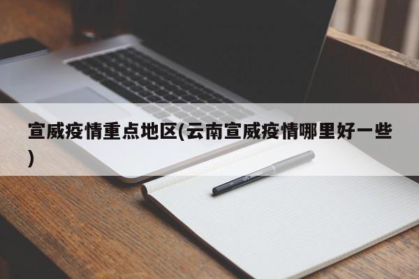 宣威疫情重点地区(云南宣威疫情哪里好一些)