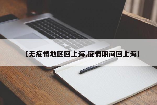 【无疫情地区回上海,疫情期间回上海】