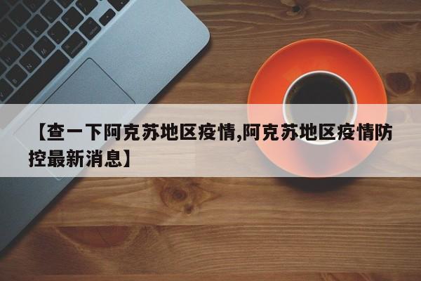 【查一下阿克苏地区疫情,阿克苏地区疫情防控最新消息】
