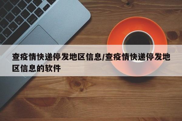 查疫情快递停发地区信息/查疫情快递停发地区信息的软件