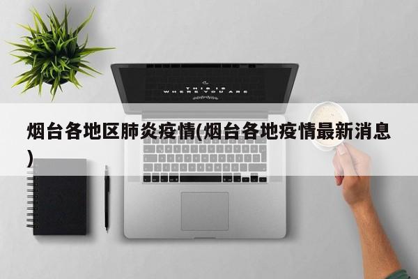 烟台各地区肺炎疫情(烟台各地疫情最新消息)