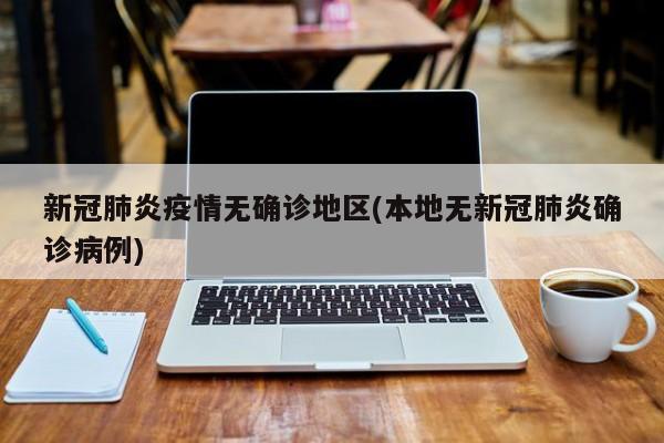 新冠肺炎疫情无确诊地区(本地无新冠肺炎确诊病例)