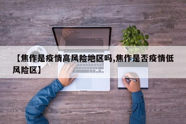 【焦作是疫情高风险地区吗,焦作是否疫情低风险区】