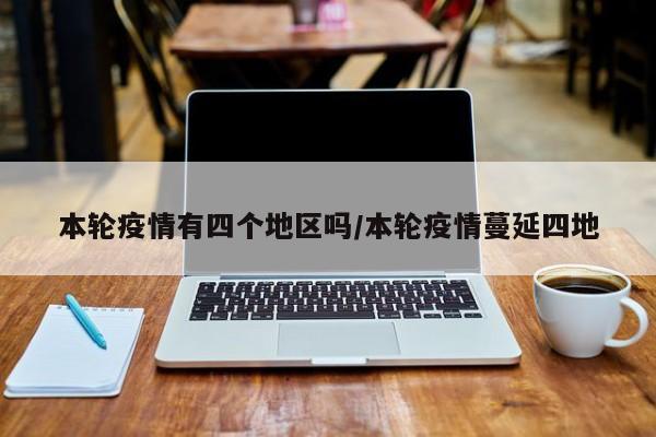 本轮疫情有四个地区吗/本轮疫情蔓延四地