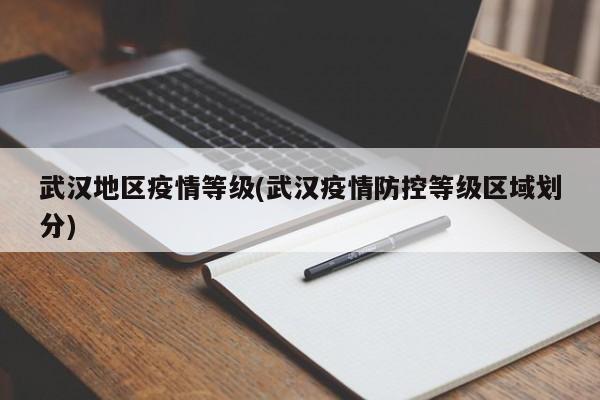 武汉地区疫情等级(武汉疫情防控等级区域划分)
