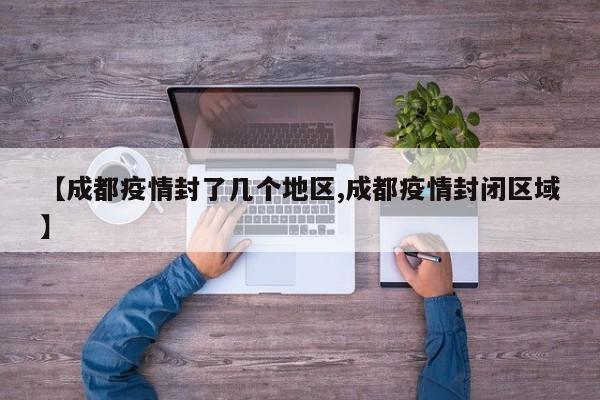 【成都疫情封了几个地区,成都疫情封闭区域】